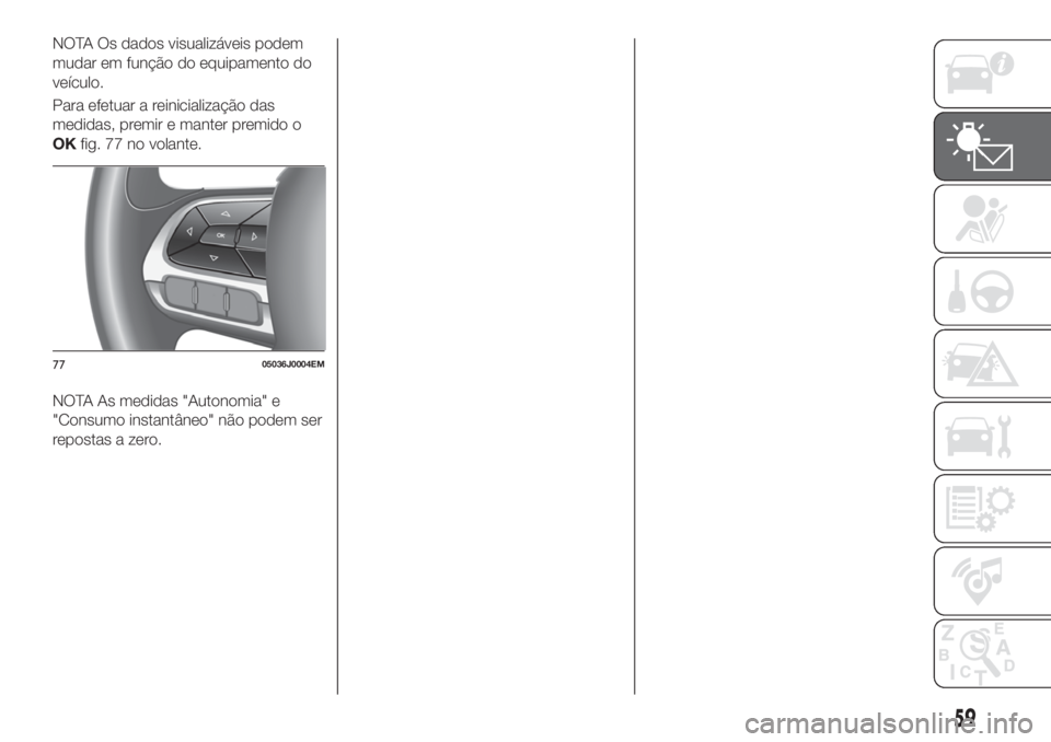 FIAT TIPO 5DOORS STATION WAGON 2020  Manual de Uso e Manutenção (in Portuguese) NOTA Os dados visualizáveis podem
mudar em função do equipamento do
veículo.
Para efetuar a reinicialização das
medidas, premir e manter premido o
OKfig. 77 no volante.
NOTA As medidas "Auto