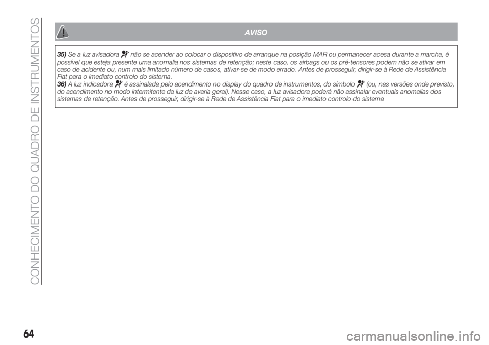 FIAT TIPO 5DOORS STATION WAGON 2020  Manual de Uso e Manutenção (in Portuguese) AVISO
35)Se a luz avisadoranão se acender ao colocar o dispositivo de arranque na posição MAR ou permanecer acesa durante a marcha, é
possível que esteja presente uma anomalia nos sistemas de ret