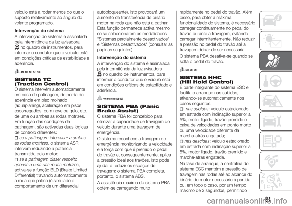 FIAT TIPO 5DOORS STATION WAGON 2020  Manual de Uso e Manutenção (in Portuguese) veículo está a rodar menos do que o
suposto relativamente ao ângulo do
volante programado.
Intervenção do sistema
A intervenção do sistema é assinalada
pela intermitência da luz avisadora
no 