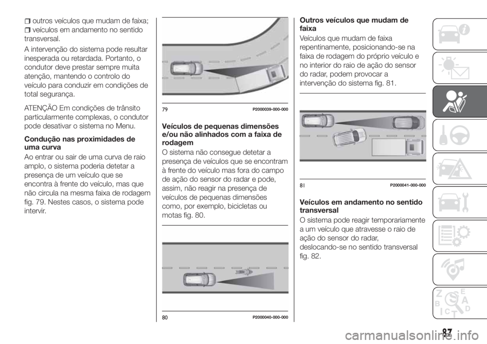 FIAT TIPO 5DOORS STATION WAGON 2020  Manual de Uso e Manutenção (in Portuguese) outros veículos que mudam de faixa;
veículos em andamento no sentido
transversal.
A intervenção do sistema pode resultar
inesperada ou retardada. Portanto, o
condutor deve prestar sempre muita
ate