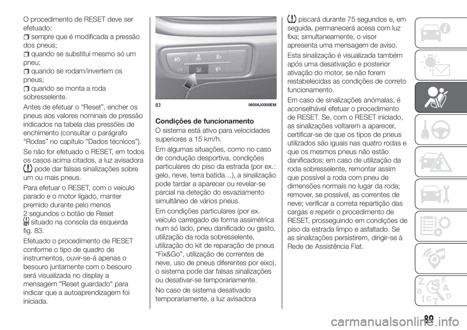 FIAT TIPO 5DOORS STATION WAGON 2020 Manual de Uso e Manutenção (in Portuguese) O procedimento de RESET deve ser
efetuado:
sempre que é modificada a pressão
dos pneus;
quando se substitui mesmo só um
pneu;
quando se rodam/invertem os
pneus;
quando se monta a roda
sobresselente FIAT TIPO 5DOORS STATION WAGON 2020 Manual de Uso e Manutenção (in Portuguese) O procedimento de RESET deve ser
efetuado:
sempre que é modificada a pressão
dos pneus;
quando se substitui mesmo só um
pneu;
quando se rodam/invertem os
pneus;
quando se monta a roda
sobresselente