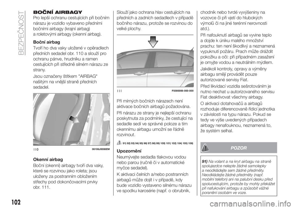 FIAT TIPO 5DOORS STATION WAGON 2018  Návod k použití a údržbě (in Czech) BOČNÍ AIRBAGY
Pro lepší ochranu cestujících při bočním
nárazu je vozidlo vybaveno předními
bočními airbagy (krajní airbag)
a roletovými airbagy (okenní airbag).
Boční airbag
Tvoří