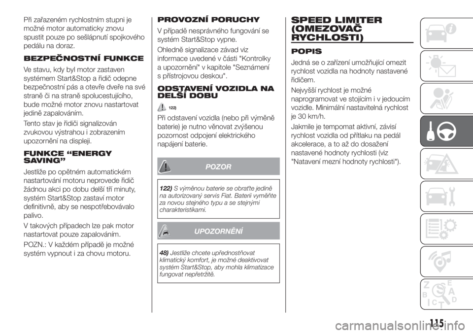 FIAT TIPO 5DOORS STATION WAGON 2018  Návod k použití a údržbě (in Czech) Při zařazeném rychlostním stupni je
možné motor automaticky znovu
spustit pouze po sešlápnutí spojkového
pedálu na doraz.
BEZPEČNOSTNÍ FUNKCE
Ve stavu, kdy byl motor zastaven
systémem St