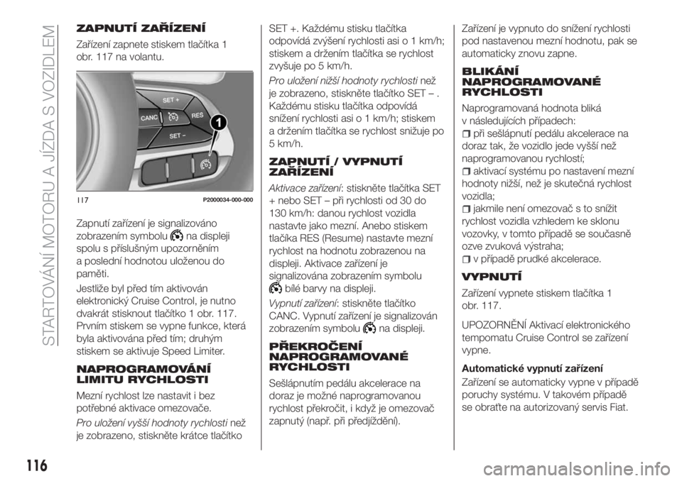 FIAT TIPO 5DOORS STATION WAGON 2018  Návod k použití a údržbě (in Czech) ZAPNUTÍ ZAŘÍZENÍ
Zařízení zapnete stiskem tlačítka 1
obr. 117 na volantu.
Zapnutí zařízení je signalizováno
zobrazením symbolu
na displeji
spolu s příslušným upozorněním
a posledn