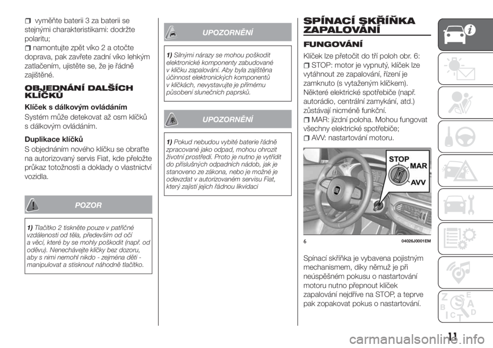 FIAT TIPO 5DOORS STATION WAGON 2018  Návod k použití a údržbě (in Czech) vyměňte baterii 3 za baterii se
stejnými charakteristikami: dodržte
polaritu;
namontujte zpět víko 2 a otočte
doprava, pak zavřete zadní víko lehkým
zatlačením, ujistěte se, že je řád