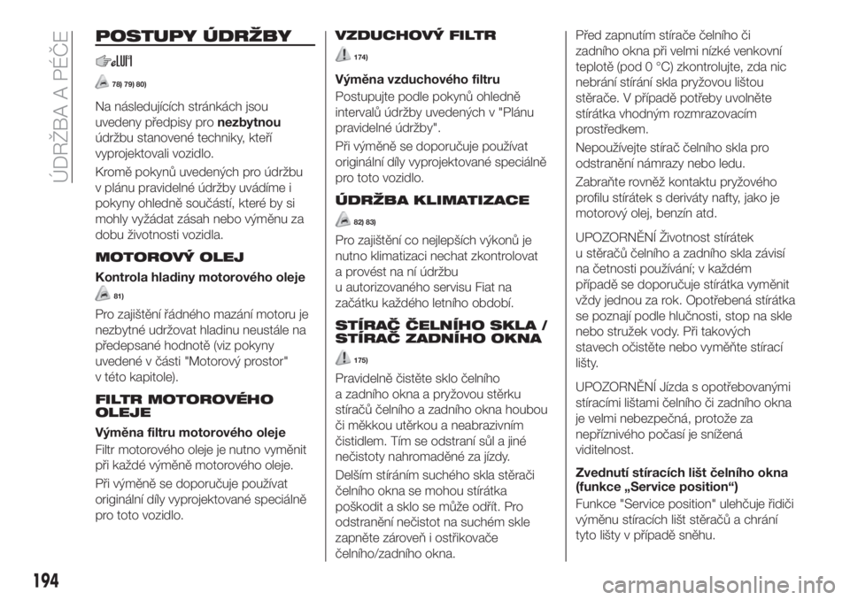 FIAT TIPO 5DOORS STATION WAGON 2018  Návod k použití a údržbě (in Czech) POSTUPY ÚDRŽBY
78) 79) 80)
Na následujících stránkách jsou
uvedeny předpisy pronezbytnou
údržbu stanovené techniky, kteří
vyprojektovali vozidlo.
Kromě pokynů uvedených pro údržbu
v 