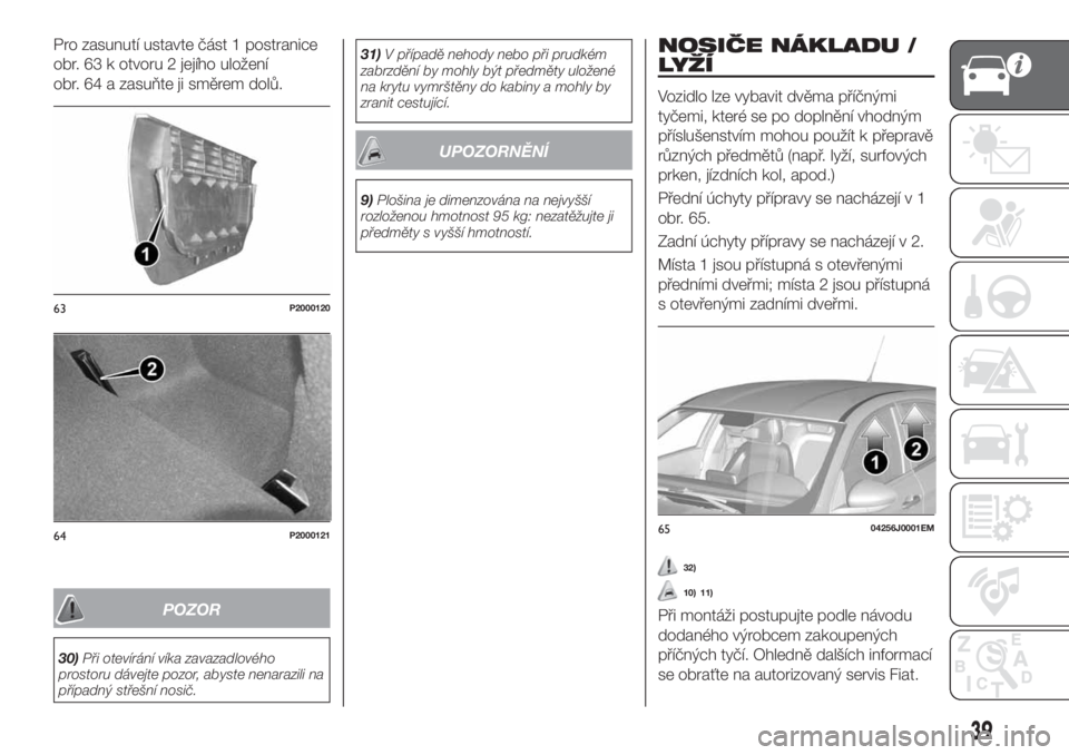 FIAT TIPO 5DOORS STATION WAGON 2018  Návod k použití a údržbě (in Czech) Pro zasunutí ustavte část 1 postranice
obr. 63 k otvoru 2 jejího uložení
obr. 64 a zasuňte ji směrem dolů.
POZOR
30)Při otevírání víka zavazadlového
prostoru dávejte pozor, abyste nena
