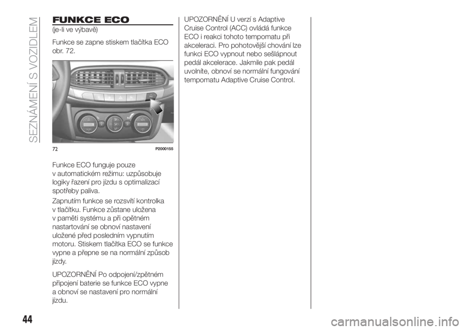 FIAT TIPO 5DOORS STATION WAGON 2018  Návod k použití a údržbě (in Czech) FUNKCE ECO
(je-li ve výbavě)
Funkce se zapne stiskem tlačítka ECO
obr. 72.
Funkce ECO funguje pouze
v automatickém režimu: uzpůsobuje
logiky řazení pro jízdu s optimalizací
spotřeby paliva