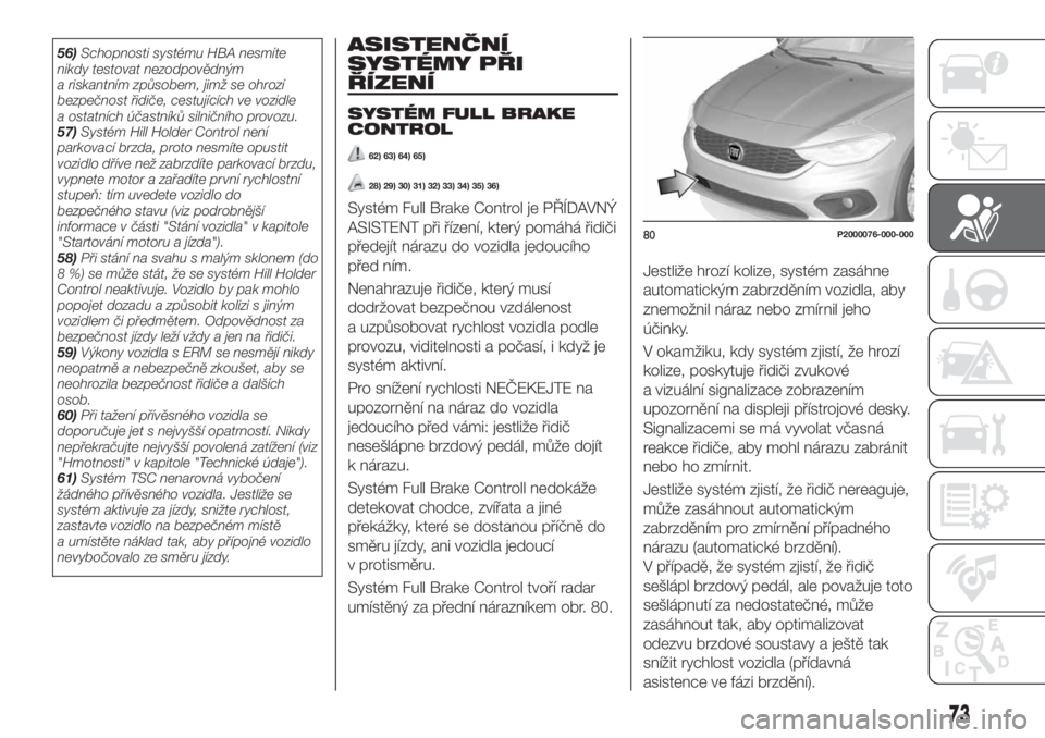 FIAT TIPO 5DOORS STATION WAGON 2018  Návod k použití a údržbě (in Czech) 56)Schopnosti systému HBA nesmíte
nikdy testovat nezodpovědným
a riskantním způsobem, jimž se ohrozí
bezpečnost řidiče, cestujících ve vozidle
a ostatních účastníků silničního prov