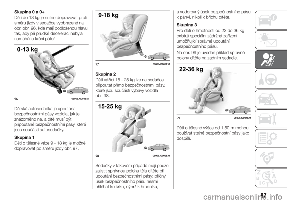 FIAT TIPO 5DOORS STATION WAGON 2018  Návod k použití a údržbě (in Czech) Skupina0a0+
Děti do 13 kg je nutno dopravovat proti
směru jízdy v sedačce vyobrazené na
obr. obr. 96, kde mají podloženou hlavu
tak, aby při prudké deceleraci nebyla
namáhána krční páte�