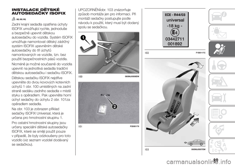 FIAT TIPO 5DOORS STATION WAGON 2018  Návod k použití a údržbě (in Czech) INSTALACE DĚTSKÉ
AUTOSEDAČKY ISOFIX
88) 89) 90)
Zadní krajní sedadla opatřena úchyty
ISOFIX umožňující rychle, jednoduše
a bezpečně upevnit dětskou
autosedačku do vozidla. Systém ISOF