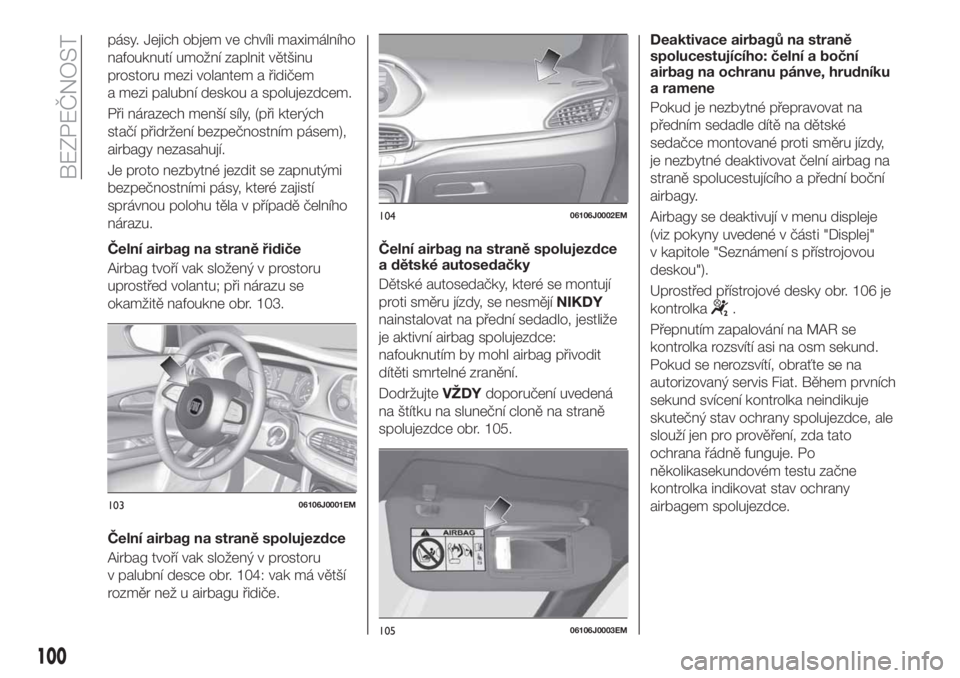 FIAT TIPO 5DOORS STATION WAGON 2020 Návod k použití a údržbě (in Czech) pásy. Jejich objem ve chvíli maximálního
nafouknutí umožní zaplnit většinu
prostoru mezi volantem a řidičem
a mezi palubní deskou a spolujezdcem.
Při nárazech menší síly, (při který FIAT TIPO 5DOORS STATION WAGON 2020 Návod k použití a údržbě (in Czech) pásy. Jejich objem ve chvíli maximálního
nafouknutí umožní zaplnit většinu
prostoru mezi volantem a řidičem
a mezi palubní deskou a spolujezdcem.
Při nárazech menší síly, (při který