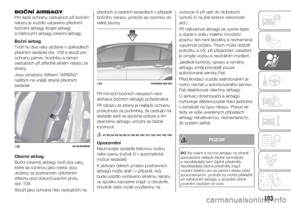 FIAT TIPO 5DOORS STATION WAGON 2019  Návod k použití a údržbě (in Czech) BOČNÍ AIRBAGY
Pro lepší ochranu cestujících při bočním
nárazu je vozidlo vybaveno předními
bočními airbagy (krajní airbag)
a roletovými airbagy (okenní airbag).
Boční airbag
Tvoří