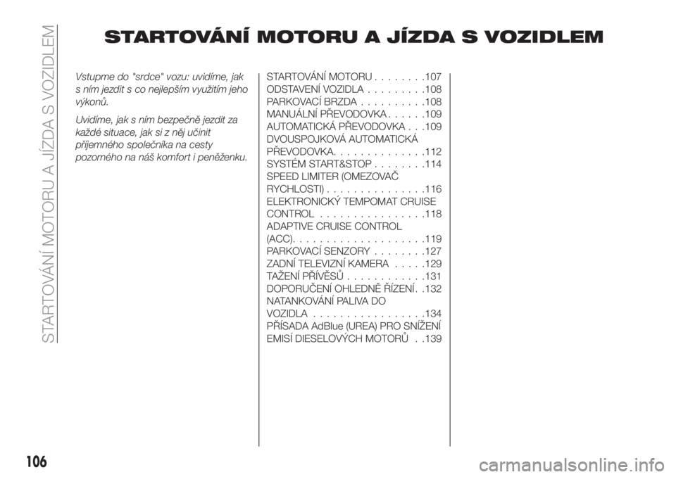 FIAT TIPO 5DOORS STATION WAGON 2020 Návod k použití a údržbě (in Czech) STARTOVÁNÍ MOTORU A JÍZDA S VOZIDLEM
Vstupme do "srdce" vozu: uvidíme, jak
s ním jezdit s co nejlepším využitím jeho
výkonů.
Uvidíme, jak s ním bezpečně jezdit za
každé situac FIAT TIPO 5DOORS STATION WAGON 2020 Návod k použití a údržbě (in Czech) STARTOVÁNÍ MOTORU A JÍZDA S VOZIDLEM
Vstupme do "srdce" vozu: uvidíme, jak
s ním jezdit s co nejlepším využitím jeho
výkonů.
Uvidíme, jak s ním bezpečně jezdit za
každé situac