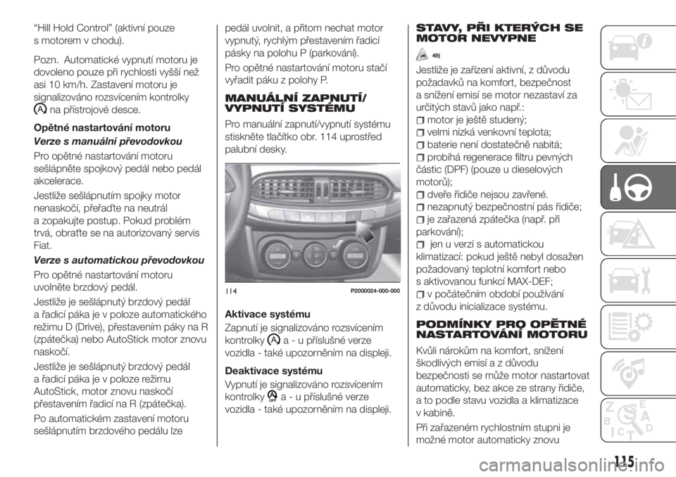 FIAT TIPO 5DOORS STATION WAGON 2020  Návod k použití a údržbě (in Czech) “Hill Hold Control” (aktivní pouze
s motorem v chodu).
Pozn. Automatické vypnutí motoru je
dovoleno pouze při rychlosti vyšší než
asi 10 km/h. Zastavení motoru je
signalizováno rozsvíce