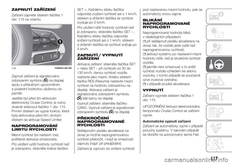 FIAT TIPO 5DOORS STATION WAGON 2019  Návod k použití a údržbě (in Czech) ZAPNUTÍ ZAŘÍZENÍ
Zařízení zapnete stiskem tlačítka 1
obr. 115 na volantu.
Zapnutí zařízení je signalizováno
zobrazením symbolu
na displeji
spolu s příslušným upozorněním
a posledn