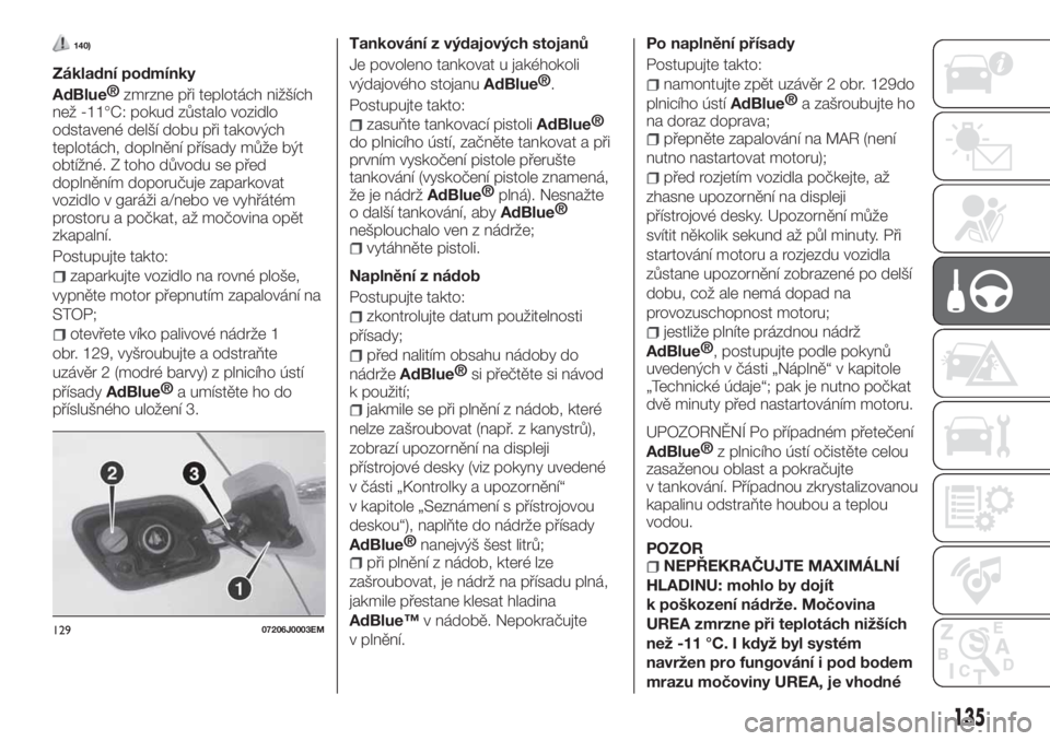 FIAT TIPO 5DOORS STATION WAGON 2019  Návod k použití a údržbě (in Czech) 140)
Základní podmínky
AdBlue®
zmrzne při teplotách nižších
než -11°C: pokud zůstalo vozidlo
odstavené delší dobu při takových
teplotách, doplnění přísady může být
obtížné.