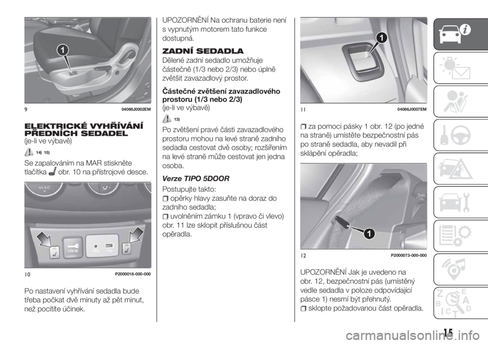 FIAT TIPO 5DOORS STATION WAGON 2020  Návod k použití a údržbě (in Czech) ELEKTRICKÉ VYHŘÍVÁNÍ
PŘEDNÍCH SEDADEL
(je-li ve výbavě)
14) 15)
Se zapalováním na MAR stiskněte
tlačítka
obr. 10 na přístrojové desce.
Po nastavení vyhřívání sedadla bude
třeba 