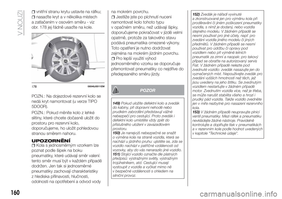 FIAT TIPO 5DOORS STATION WAGON 2019  Návod k použití a údržbě (in Czech) vnitřní stranu krytu ustavte na ráfku;
nasaďte kryt a v několika místech
a zatlačením v osovém směru - viz
obr. 178 jej řádně usaďte na kole.
POZN.: Na dojezdové rezervní kolo se
nedá