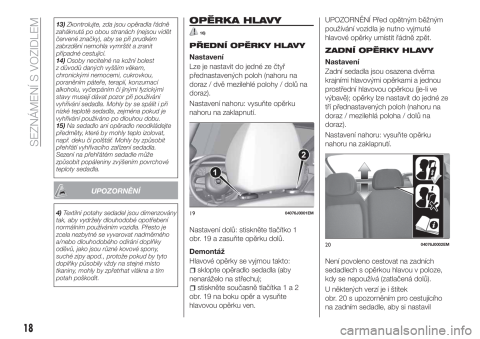 FIAT TIPO 5DOORS STATION WAGON 2019  Návod k použití a údržbě (in Czech) 13)Zkontrolujte, zda jsou opěradla řádně
zaháknutá po obou stranách (nejsou vidět
červené značky), aby se při prudkém
zabrzdění nemohla vymrštit a zranit
případné cestující.
14)Os