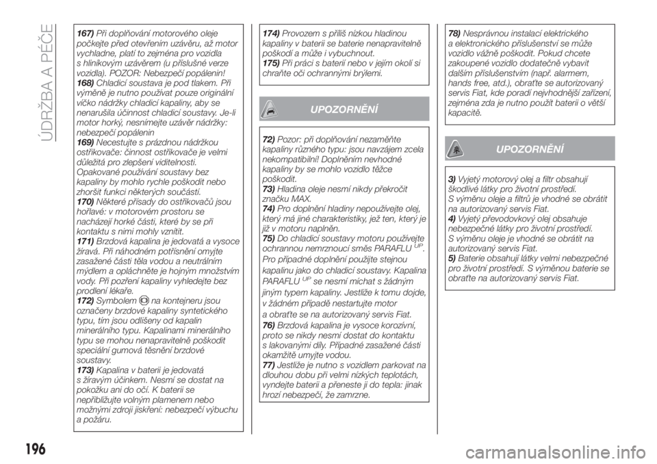 FIAT TIPO 5DOORS STATION WAGON 2019  Návod k použití a údržbě (in Czech) 167)Při doplňování motorového oleje
počkejte před otevřením uzávěru, až motor
vychladne, platí to zejména pro vozidla
s hliníkovým uzávěrem (u příslušné verze
vozidla). POZOR: Ne