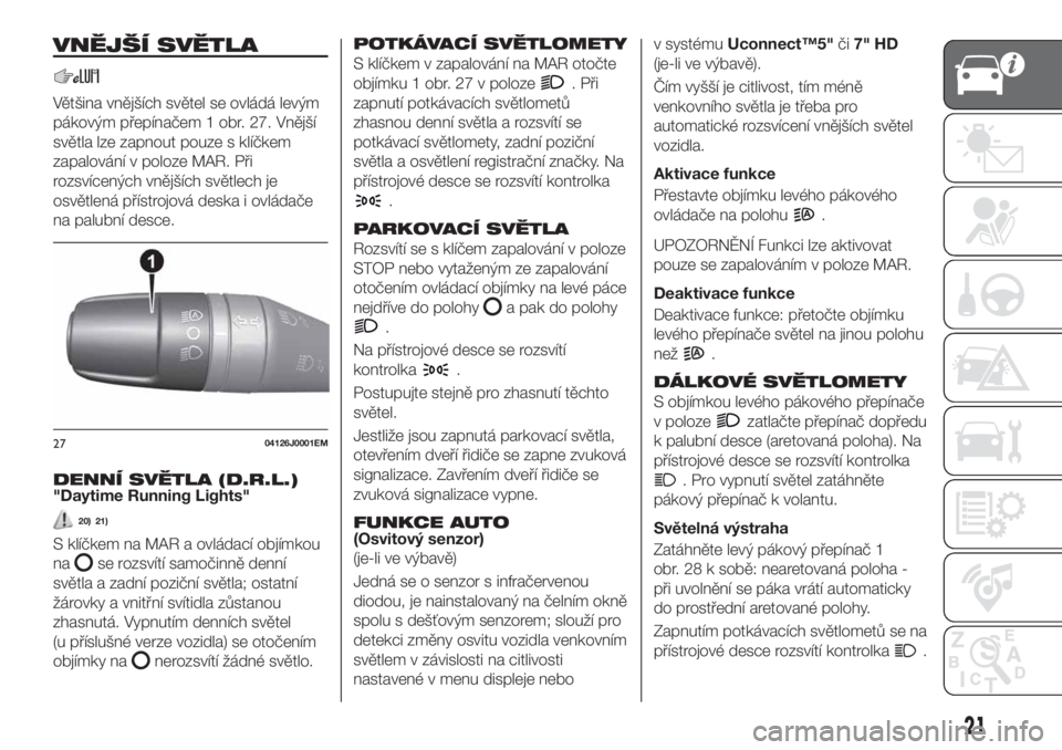 FIAT TIPO 5DOORS STATION WAGON 2020  Návod k použití a údržbě (in Czech) VNĚJŠÍ SVĚTLA
Většina vnějších světel se ovládá levým
pákovým přepínačem 1 obr. 27. Vnější
světla lze zapnout pouze s klíčkem
zapalování v poloze MAR. Při
rozsvícených vn�