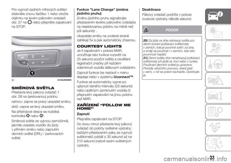 FIAT TIPO 5DOORS STATION WAGON 2020  Návod k použití a údržbě (in Czech) Pro vypnutí zadních mlhových svítilen
stiskněte znovu tlačítko 1 nebo otočte
objímku na levém pákovém ovladači
obr.27na
nebo přepněte zapalování
na STOP.
SMĚROVÁ SVĚTLA
Přestavte 
