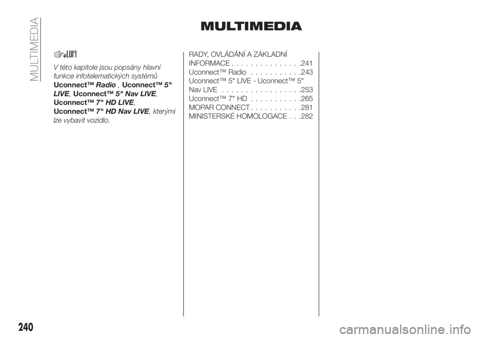 FIAT TIPO 5DOORS STATION WAGON 2019  Návod k použití a údržbě (in Czech) MULTIMEDIA
V této kapitole jsou popsány hlavní
funkce infotelematických systémů
Uconnect™Radio,Uconnect™5"
LIVE,Uconnect™5" Nav LIVE,
Uconnect™7" HD LIVE,
Uconnect™7" H