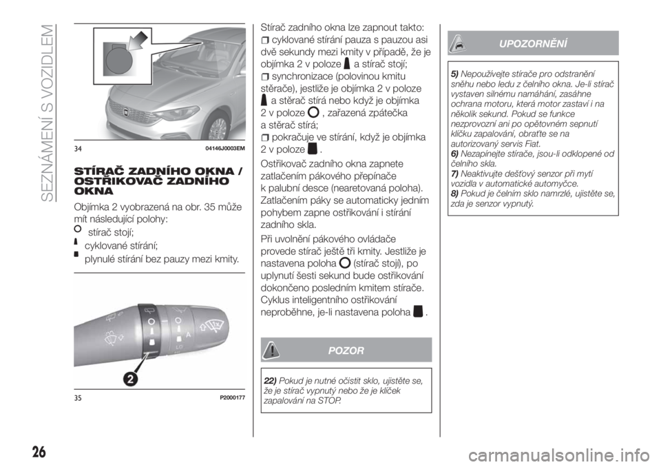 FIAT TIPO 5DOORS STATION WAGON 2019  Návod k použití a údržbě (in Czech) STÍRAČ ZADNÍHO OKNA /
OSTŘIKOVAČ ZADNÍHO
OKNA
Objímka 2 vyobrazená na obr. 35 může
mít následující polohy:
stírač stojí;
cyklované stírání;
plynulé stírání bez pauzy mezi kmit