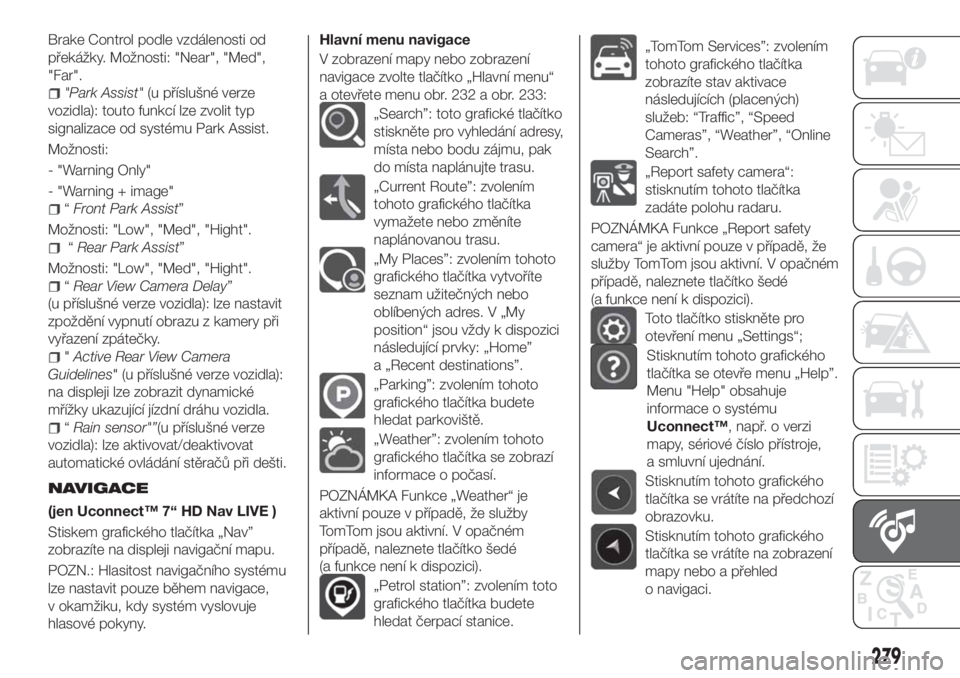 FIAT TIPO 5DOORS STATION WAGON 2020  Návod k použití a údržbě (in Czech) Brake Control podle vzdálenosti od
překážky. Možnosti: "Near", "Med",
"Far".
"Park Assist"(u příslušné verze
vozidla): touto funkcí lze zvolit typ
signalizace