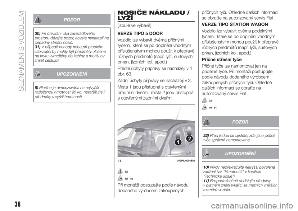 FIAT TIPO 5DOORS STATION WAGON 2020  Návod k použití a údržbě (in Czech) POZOR
30)Při otevírání víka zavazadlového
prostoru dávejte pozor, abyste nenarazili na
případný střešní nosič.
31)V případě nehody nebo při prudkém
zabrzdění by mohly být předm�
