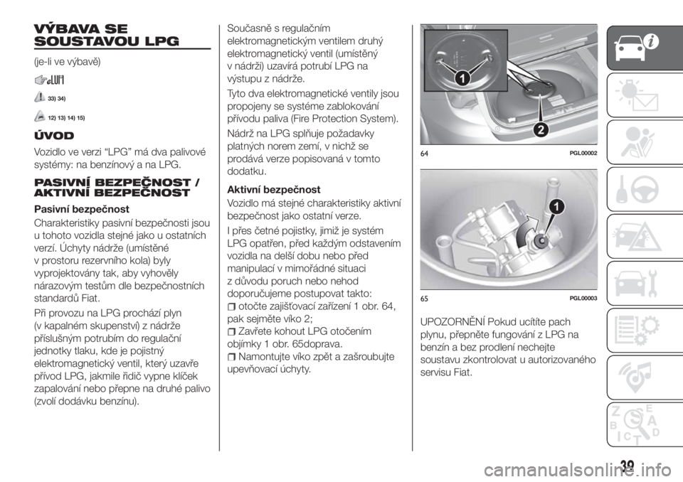 FIAT TIPO 5DOORS STATION WAGON 2019  Návod k použití a údržbě (in Czech) VÝBAVA SE
SOUSTAVOU LPG
(je-li ve výbavě)
33) 34)
12) 13) 14) 15)
ÚVOD
Vozidlo ve verzi “LPG” má dva palivové
systémy: na benzínový a na LPG.
PASIVNÍ BEZPEČNOST /
AKTIVNÍ BEZPEČNOST
P