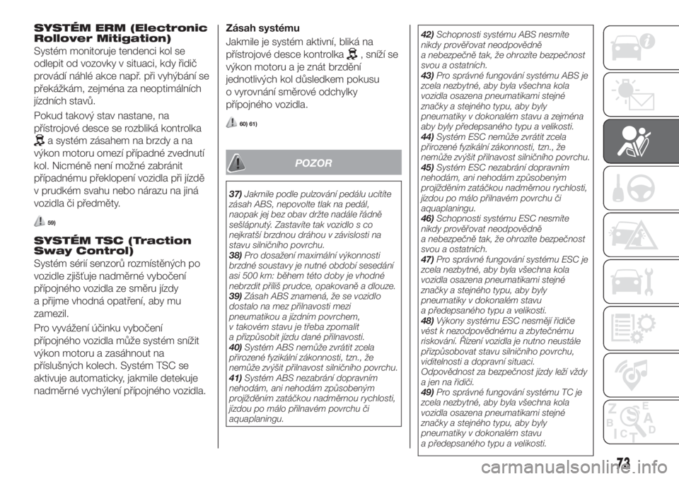 FIAT TIPO 5DOORS STATION WAGON 2019  Návod k použití a údržbě (in Czech) SYSTÉM ERM (Electronic
Rollover Mitigation)
Systém monitoruje tendenci kol se
odlepit od vozovky v situaci, kdy řidič
provádí náhlé akce např. při vyhýbání se
překážkám, zejména za n