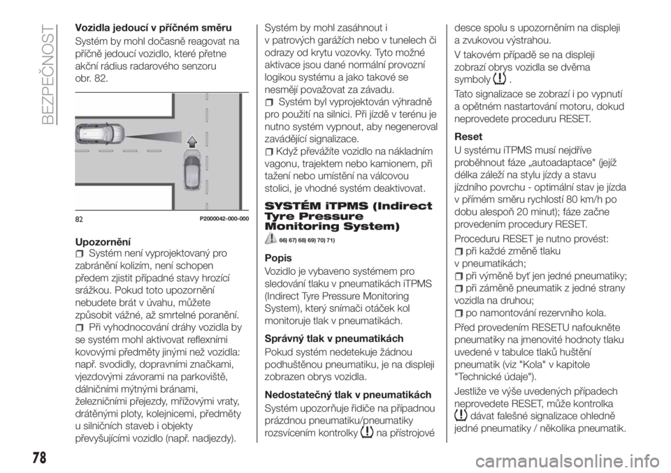 FIAT TIPO 5DOORS STATION WAGON 2020  Návod k použití a údržbě (in Czech) Vozidla jedoucí v příčném směru
Systém by mohl dočasně reagovat na
příčně jedoucí vozidlo, které přetne
akční rádius radarového senzoru
obr. 82.
Upozornění
Systém není vyprojek