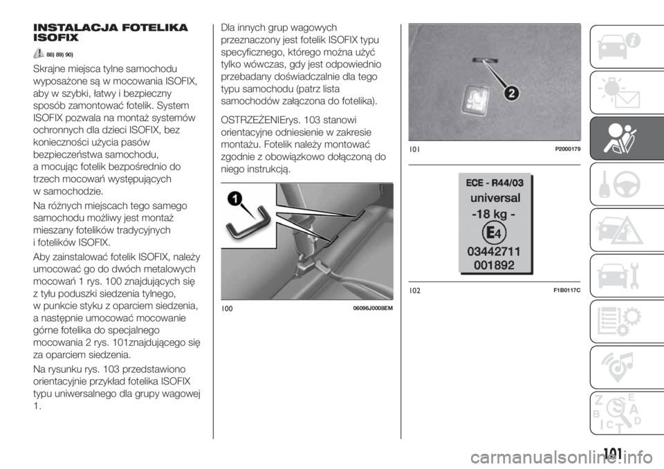 FIAT TIPO 5DOORS STATION WAGON 2018  Instrukcja obsługi (in Polish) INSTALACJA FOTELIKA
ISOFIX
88) 89) 90)
Skrajne miejsca tylne samochodu
wyposażone są w mocowania ISOFIX,
aby w szybki, łatwy i bezpieczny
sposób zamontować fotelik. System
ISOFIX pozwala na monta