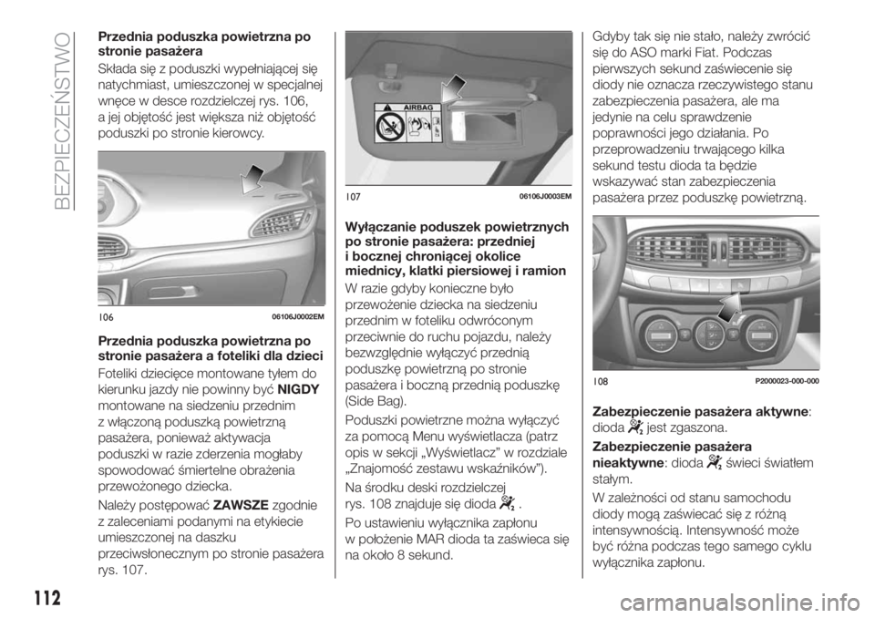 FIAT TIPO 5DOORS STATION WAGON 2018 Instrukcja obsługi (in Polish) Przednia poduszka powietrzna po
stronie pasażera
Składa się z poduszki wypełniającej się
natychmiast, umieszczonej w specjalnej
wnęce w desce rozdzielczej rys. 106,
a jej objętość jest więk FIAT TIPO 5DOORS STATION WAGON 2018 Instrukcja obsługi (in Polish) Przednia poduszka powietrzna po
stronie pasażera
Składa się z poduszki wypełniającej się
natychmiast, umieszczonej w specjalnej
wnęce w desce rozdzielczej rys. 106,
a jej objętość jest więk