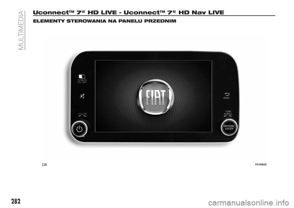 FIAT TIPO 5DOORS STATION WAGON 2018 Instrukcja obsługi (in Polish) Uconnect™ 7" HD LIVE - Uconnect™ 7" HD Nav LIVE
ELEMENTY STEROWANIA NA PANELU PRZEDNIM
228P2100020
282
MULTIMEDIA FIAT TIPO 5DOORS STATION WAGON 2018 Instrukcja obsługi (in Polish) Uconnect™ 7" HD LIVE - Uconnect™ 7" HD Nav LIVE
ELEMENTY STEROWANIA NA PANELU PRZEDNIM
228P2100020
282
MULTIMEDIA