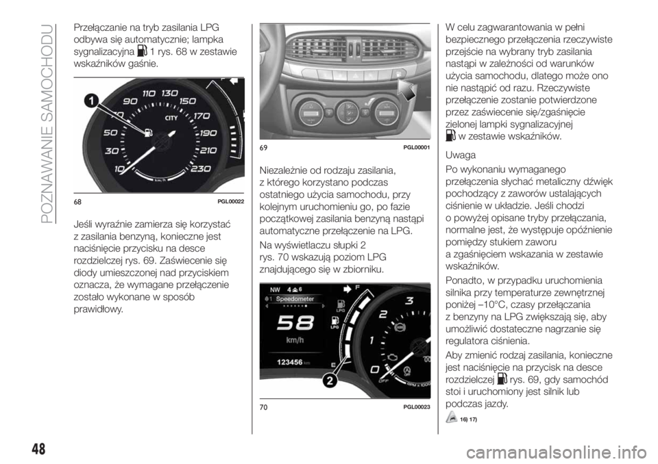FIAT TIPO 5DOORS STATION WAGON 2018  Instrukcja obsługi (in Polish) Przełączanie na tryb zasilania LPG
odbywa się automatycznie; lampka
sygnalizacyjna
1 rys. 68 w zestawie
wskaźników gaśnie.
Jeśli wyraźnie zamierza się korzystać
z zasilania benzyną, koniecz