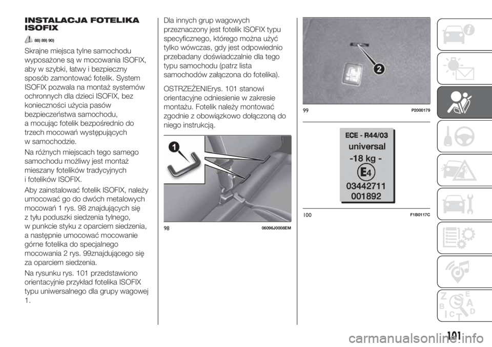 FIAT TIPO 5DOORS STATION WAGON 2020  Instrukcja obsługi (in Polish) INSTALACJA FOTELIKA
ISOFIX
88) 89) 90)
Skrajne miejsca tylne samochodu
wyposażone są w mocowania ISOFIX,
aby w szybki, łatwy i bezpieczny
sposób zamontować fotelik. System
ISOFIX pozwala na monta