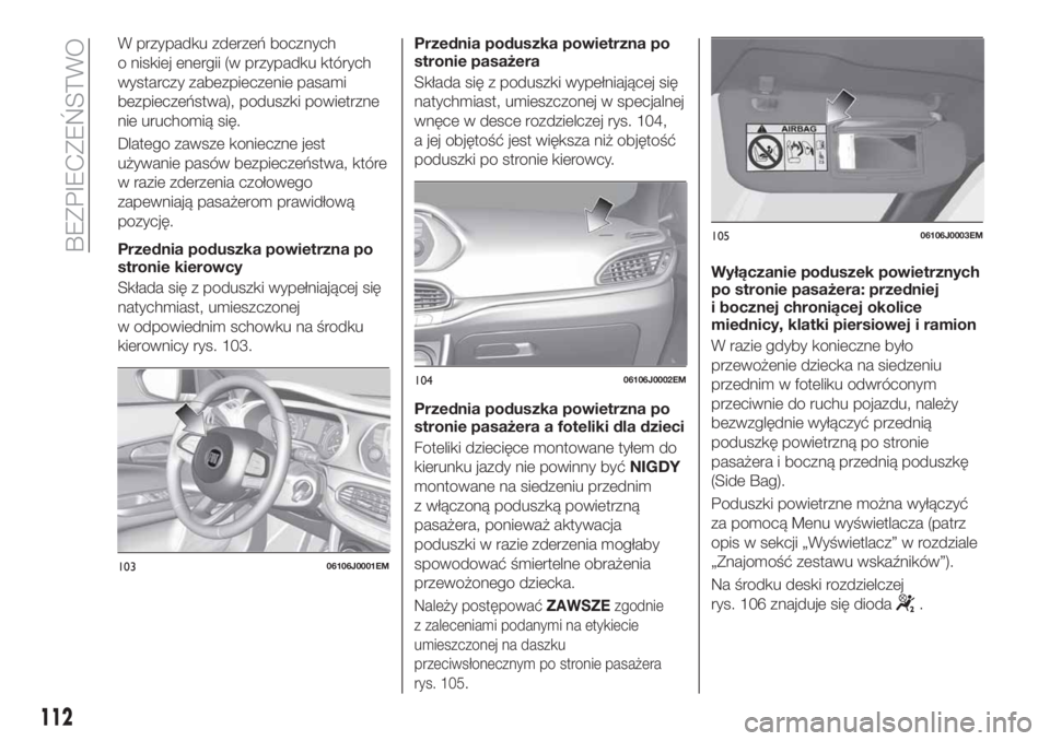 FIAT TIPO 5DOORS STATION WAGON 2020  Instrukcja obsługi (in Polish) W przypadku zderzeń bocznych
o niskiej energii (w przypadku których
wystarczy zabezpieczenie pasami
bezpieczeństwa), poduszki powietrzne
nie uruchomią się.
Dlatego zawsze konieczne jest
używanie