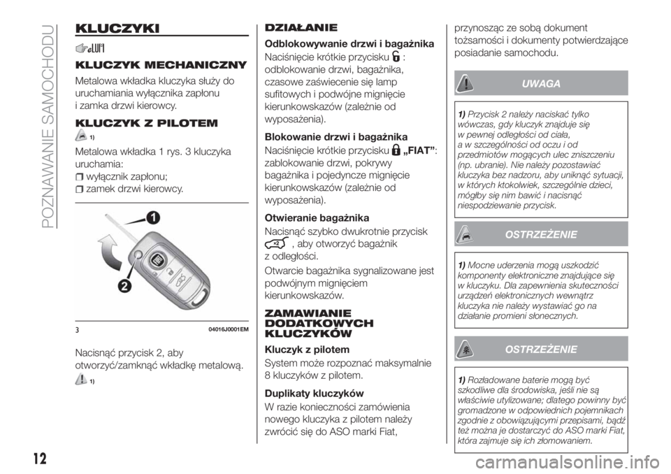 FIAT TIPO 5DOORS STATION WAGON 2019  Instrukcja obsługi (in Polish) KLUCZYKI
KLUCZYK MECHANICZNY
Metalowa wkładka kluczyka służy do
uruchamiania wyłącznika zapłonu
i zamka drzwi kierowcy.
KLUCZYK Z PILOTEM
1)
Metalowa wkładka 1 rys. 3 kluczyka
uruchamia:
wyłą