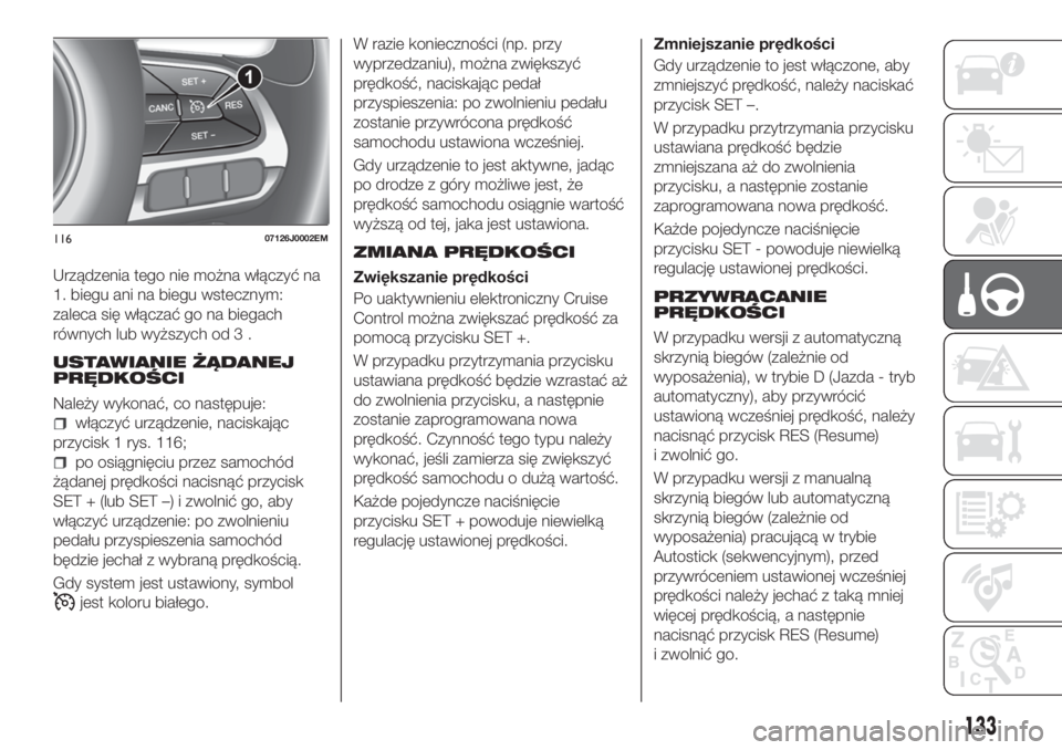 FIAT TIPO 5DOORS STATION WAGON 2020 Instrukcja obsługi (in Polish) Urządzenia tego nie można włączyć na
1. biegu ani na biegu wstecznym:
zaleca się włączać go na biegach
równych lub wyższych od 3 .
USTAWIANIE ŻĄDANEJ
PRĘDKOŚCI
Należy wykonać, co nast FIAT TIPO 5DOORS STATION WAGON 2020 Instrukcja obsługi (in Polish) Urządzenia tego nie można włączyć na
1. biegu ani na biegu wstecznym:
zaleca się włączać go na biegach
równych lub wyższych od 3 .
USTAWIANIE ŻĄDANEJ
PRĘDKOŚCI
Należy wykonać, co nast