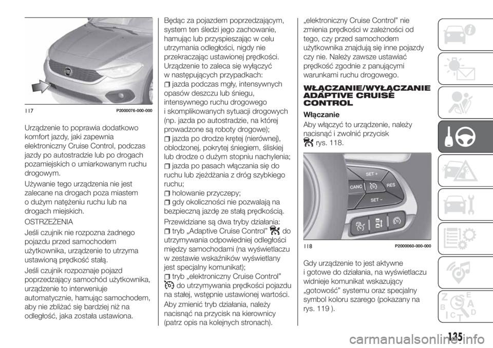 FIAT TIPO 5DOORS STATION WAGON 2020 Instrukcja obsługi (in Polish) Urządzenie to poprawia dodatkowo
komfort jazdy, jaki zapewnia
elektroniczny Cruise Control, podczas
jazdy po autostradzie lub po drogach
pozamiejskich o umiarkowanym ruchu
drogowym.
Używanie tego ur FIAT TIPO 5DOORS STATION WAGON 2020 Instrukcja obsługi (in Polish) Urządzenie to poprawia dodatkowo
komfort jazdy, jaki zapewnia
elektroniczny Cruise Control, podczas
jazdy po autostradzie lub po drogach
pozamiejskich o umiarkowanym ruchu
drogowym.
Używanie tego ur