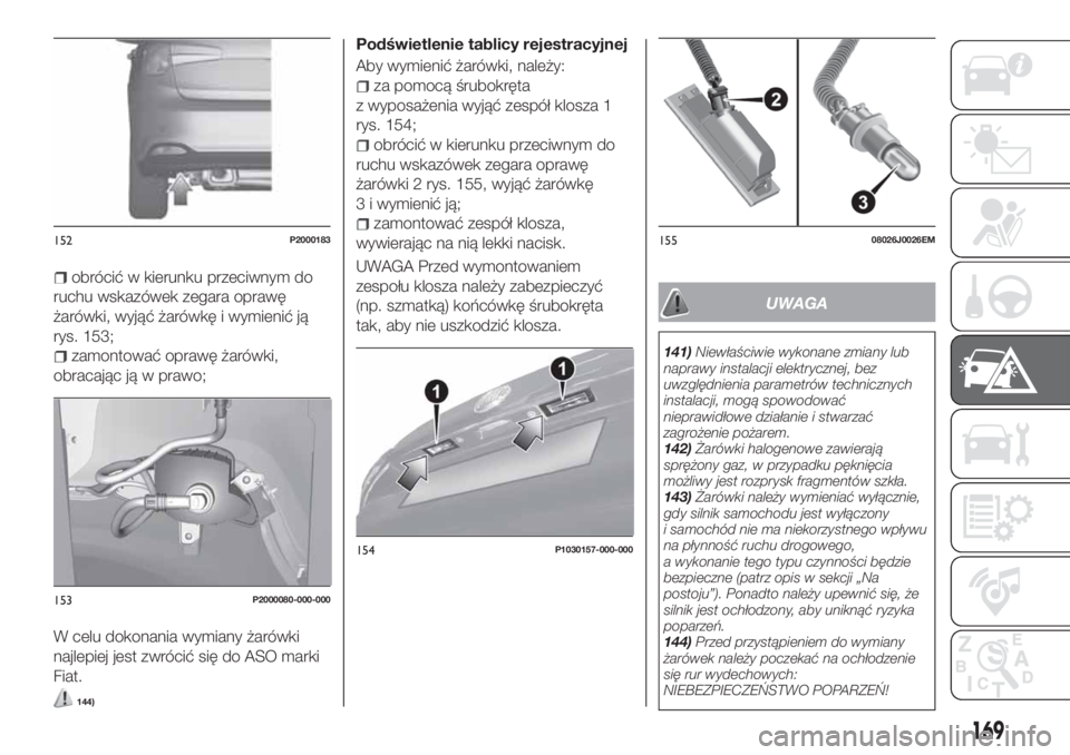 FIAT TIPO 5DOORS STATION WAGON 2020  Instrukcja obsługi (in Polish) obrócić w kierunku przeciwnym do
ruchu wskazówek zegara oprawę
żarówki, wyjąć żarówkę i wymienić ją
rys. 153;
zamontować oprawę żarówki,
obracając ją w prawo;
W celu dokonania wymia