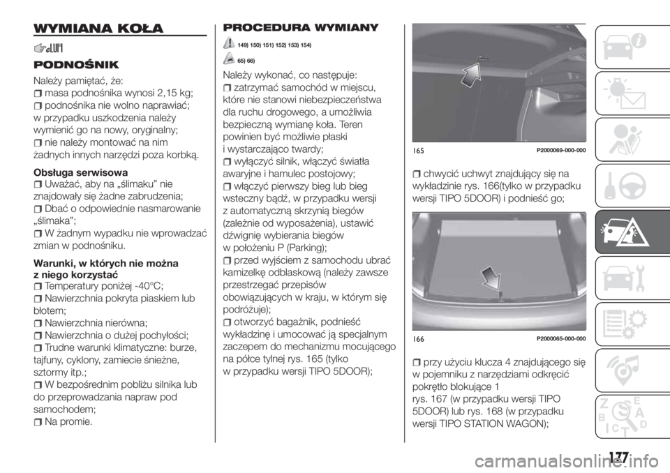 FIAT TIPO 5DOORS STATION WAGON 2020 Instrukcja obsługi (in Polish) WYMIANA KOŁA
PODNOŚNIK
Należy pamiętać, że:
masa podnośnika wynosi 2,15 kg;
podnośnika nie wolno naprawiać;
w przypadku uszkodzenia należy
wymienić go na nowy, oryginalny;
nie należy monto FIAT TIPO 5DOORS STATION WAGON 2020 Instrukcja obsługi (in Polish) WYMIANA KOŁA
PODNOŚNIK
Należy pamiętać, że:
masa podnośnika wynosi 2,15 kg;
podnośnika nie wolno naprawiać;
w przypadku uszkodzenia należy
wymienić go na nowy, oryginalny;
nie należy monto