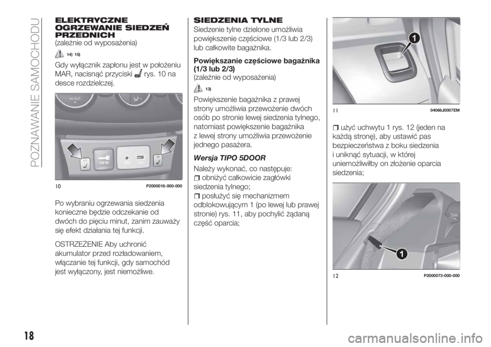 FIAT TIPO 5DOORS STATION WAGON 2020 Instrukcja obsługi (in Polish) ELEKTRYCZNE
OGRZEWANIE SIEDZEŃ
PRZEDNICH
(zależnie od wyposażenia)
14) 15)
Gdy wyłącznik zapłonu jest w położeniu
MAR, nacisnąć przyciski
rys. 10 na
desce rozdzielczej.
Po wybraniu ogrzewani FIAT TIPO 5DOORS STATION WAGON 2020 Instrukcja obsługi (in Polish) ELEKTRYCZNE
OGRZEWANIE SIEDZEŃ
PRZEDNICH
(zależnie od wyposażenia)
14) 15)
Gdy wyłącznik zapłonu jest w położeniu
MAR, nacisnąć przyciski
rys. 10 na
desce rozdzielczej.
Po wybraniu ogrzewani