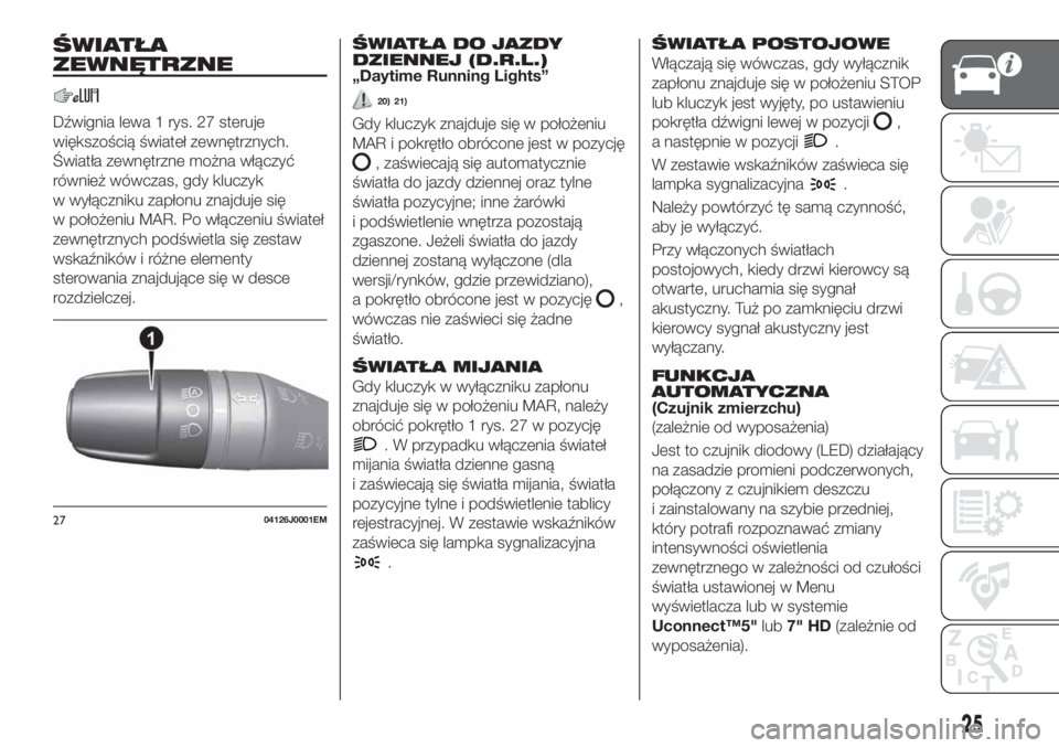 FIAT TIPO 5DOORS STATION WAGON 2020  Instrukcja obsługi (in Polish) ŚWIATŁA
ZEWNĘTRZNE
Dźwignia lewa 1 rys. 27 steruje
większością świateł zewnętrznych.
Światła zewnętrzne można włączyć
również wówczas, gdy kluczyk
w wyłączniku zapłonu znajduje 