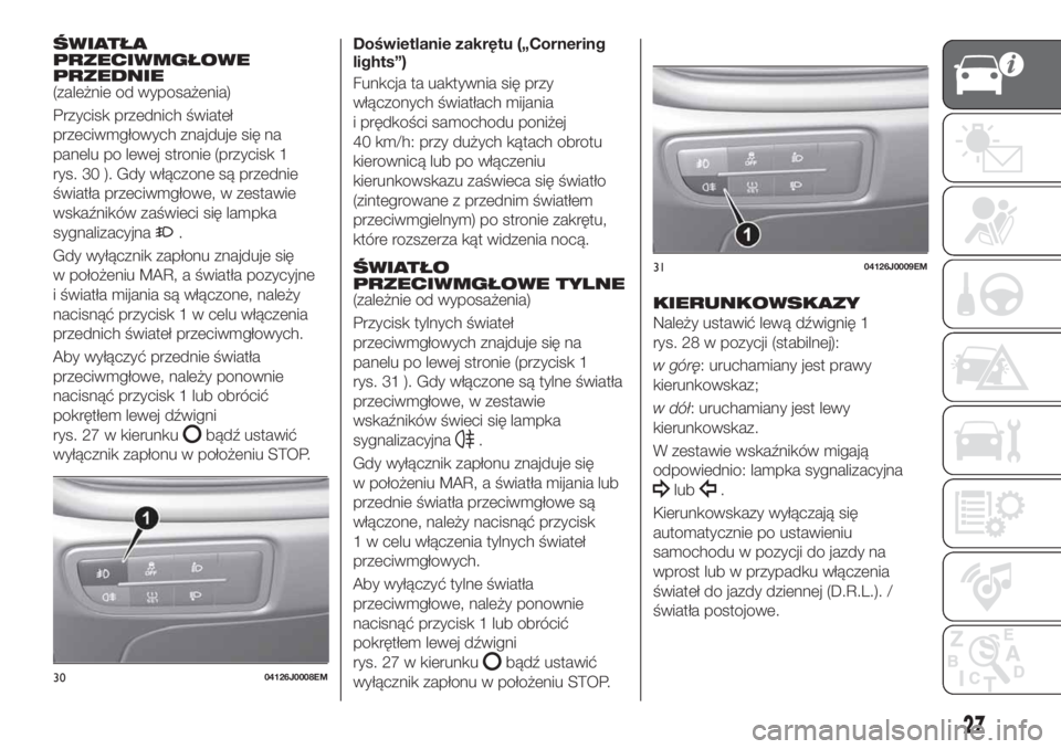FIAT TIPO 5DOORS STATION WAGON 2019 Instrukcja obsługi (in Polish) ŚWIATŁA
PRZECIWMGŁOWE
PRZEDNIE
(zależnie od wyposażenia)
Przycisk przednich świateł
przeciwmgłowych znajduje się na
panelu po lewej stronie (przycisk 1
rys. 30 ). Gdy włączone są przednie
FIAT TIPO 5DOORS STATION WAGON 2019 Instrukcja obsługi (in Polish) ŚWIATŁA
PRZECIWMGŁOWE
PRZEDNIE
(zależnie od wyposażenia)
Przycisk przednich świateł
przeciwmgłowych znajduje się na
panelu po lewej stronie (przycisk 1
rys. 30 ). Gdy włączone są przednie