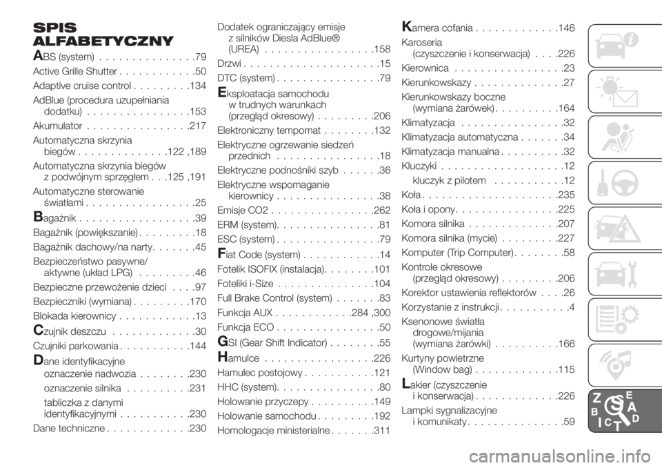 FIAT TIPO 5DOORS STATION WAGON 2019 Instrukcja obsługi (in Polish) SPIS
ALFABETYCZNY
ABS (system)...............79
Active Grille Shutter............50
Adaptive cruise control.........134
AdBlue (procedura uzupełniania
dodatku)................153
Akumulator.......... FIAT TIPO 5DOORS STATION WAGON 2019 Instrukcja obsługi (in Polish) SPIS
ALFABETYCZNY
ABS (system)...............79
Active Grille Shutter............50
Adaptive cruise control.........134
AdBlue (procedura uzupełniania
dodatku)................153
Akumulator..........