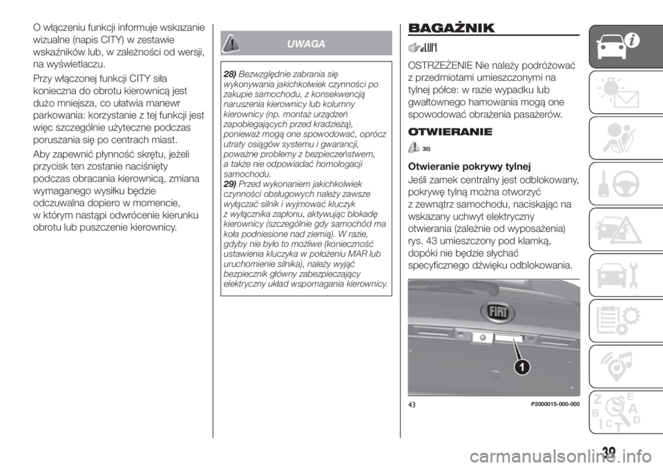 FIAT TIPO 5DOORS STATION WAGON 2019  Instrukcja obsługi (in Polish) O włączeniu funkcji informuje wskazanie
wizualne (napis CITY) w zestawie
wskaźników lub, w zależności od wersji,
na wyświetlaczu.
Przy włączonej funkcji CITY siła
konieczna do obrotu kierown